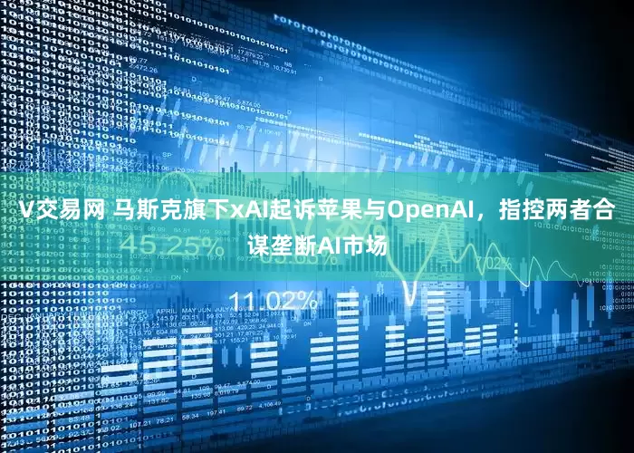 V交易网 马斯克旗下xAI起诉苹果与OpenAI，指控两者合谋垄断AI市场