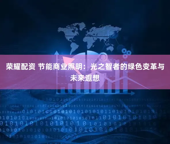 荣耀配资 节能商业照明：光之智者的绿色变革与未来遐想