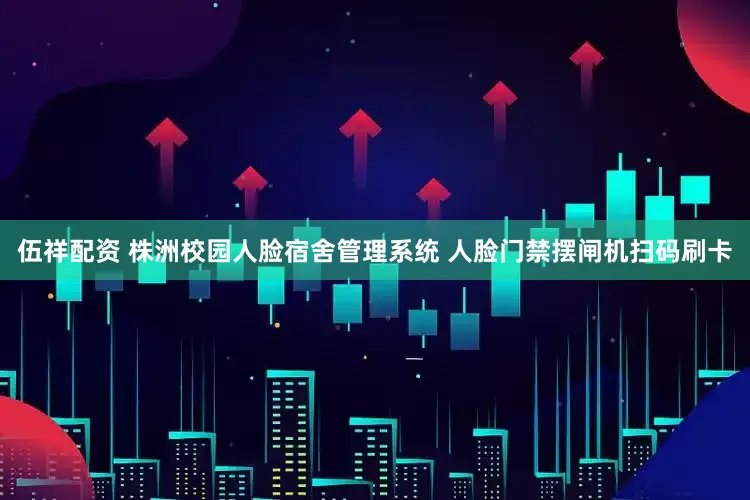 伍祥配资 株洲校园人脸宿舍管理系统 人脸门禁摆闸机扫码刷卡