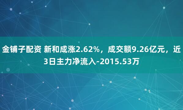 金铺子配资 新和成涨2.62%，成交额9.26亿元，近3日主力净流入-2015.53万