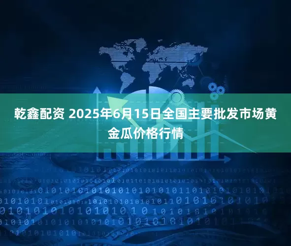 乾鑫配资 2025年6月15日全国主要批发市场黄金瓜价格行情
