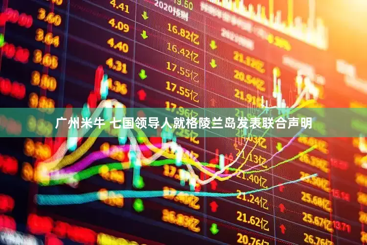 广州米牛 七国领导人就格陵兰岛发表联合声明
