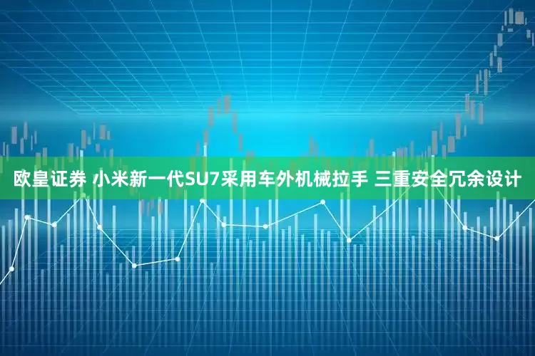 欧皇证券 小米新一代SU7采用车外机械拉手 三重安全冗余设计